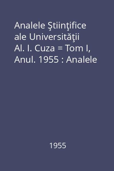 Analele Ştiinţifice ale Universităţii Al. I. Cuza = Tom I, Anul. 1955 : Analele
