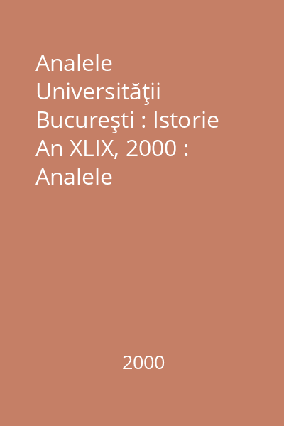 Analele Universităţii Bucureşti : Istorie An XLIX, 2000 : Analele Universităţii Bucureşti