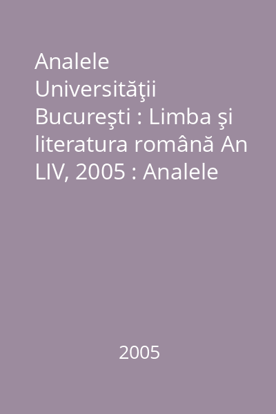 Analele Universităţii Bucureşti : Limba şi literatura română An LIV, 2005 : Analele Universităţii Bucureşti