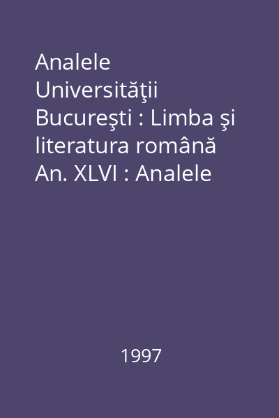 Analele Universităţii Bucureşti : Limba şi literatura română An. XLVI : Analele Universităţii Bucureşti