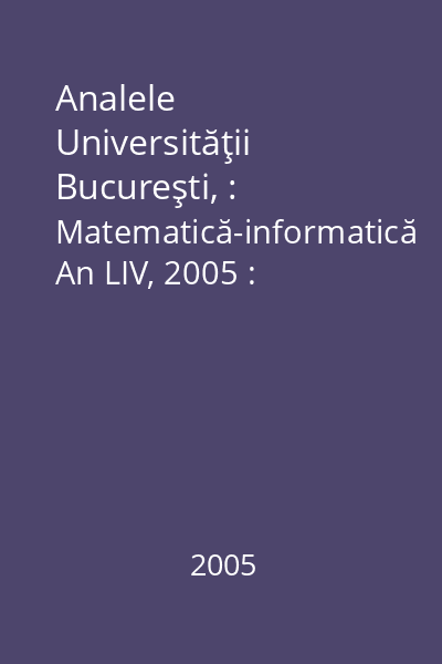 Analele Universităţii Bucureşti, : Matematică-informatică An LIV, 2005 : Analele Universităţii Bucureşti