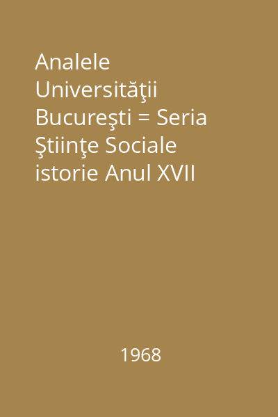 Analele Universităţii Bucureşti = Seria Ştiinţe Sociale istorie Anul XVII