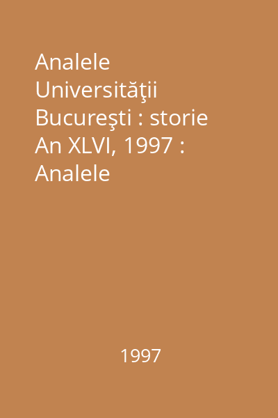 Analele Universităţii Bucureşti : storie An XLVI, 1997 : Analele Universităţii Bucureşti