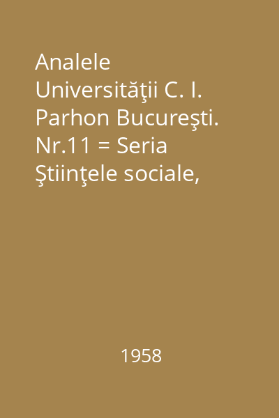 Analele Universităţii C. I. Parhon Bucureşti. Nr.11 = Seria Ştiinţele sociale, ştiinţe juridice, 1958 : Analele