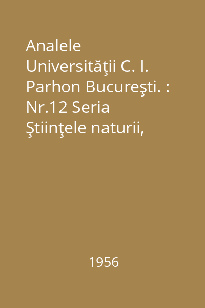 Analele Universităţii C. I. Parhon Bucureşti. : Nr.12 Seria Ştiinţele naturii, 1956 : Analele
