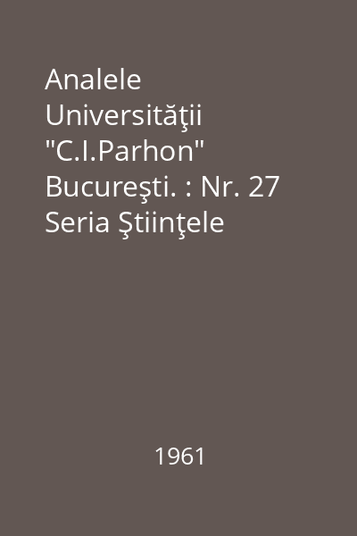 Analele Universităţii "C.I.Parhon" Bucureşti. : Nr. 27 Seria Ştiinţele naturii, geologie-geografie, Anul X-1961 : Analele