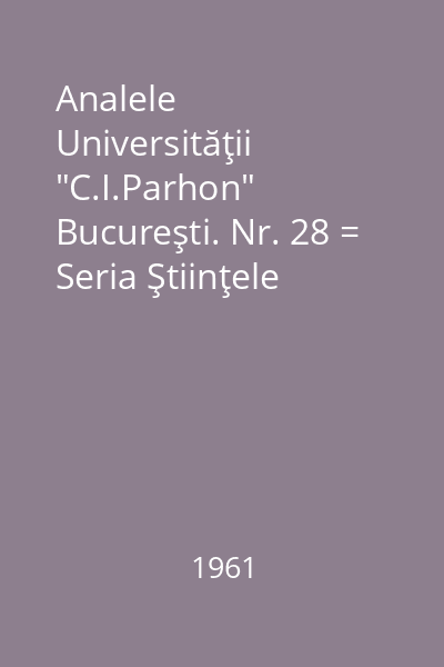 Analele Universităţii "C.I.Parhon" Bucureşti. Nr. 28 = Seria Ştiinţele naturii, biologie, Anul. X-1961 : Analele
