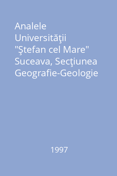 Analele Universităţii "Ştefan cel Mare" Suceava, Secţiunea Geografie-Geologie Anul VI
