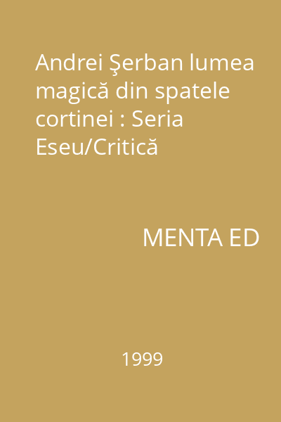 Andrei Şerban lumea magică din spatele cortinei : Seria Eseu/Critică
