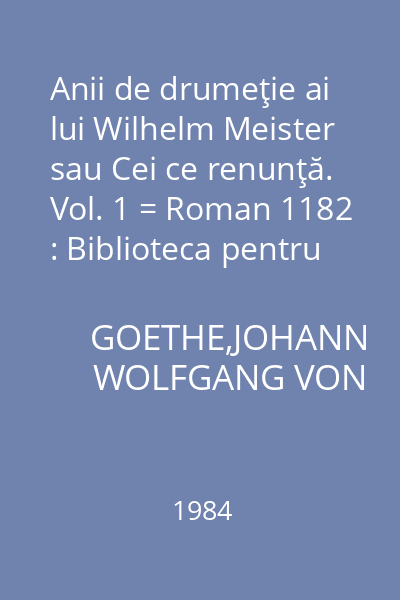 Anii de drumeţie ai lui Wilhelm Meister sau Cei ce renunţă. Vol. 1 = Roman 1182 : Biblioteca pentru Toţi