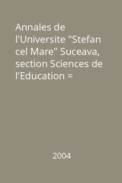 Annales de l'Universite "Stefan cel Mare" Suceava, section Sciences de l'Education = SUCPRIM 2000: Formation des maîtres a l'enseignement des sciences nr. 5/2004