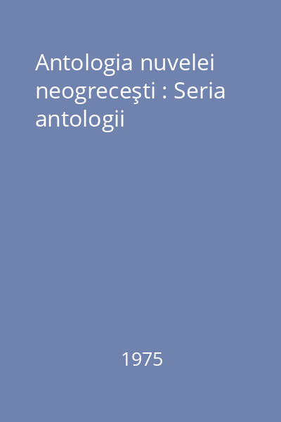 Antologia nuvelei neogreceşti : Seria antologii