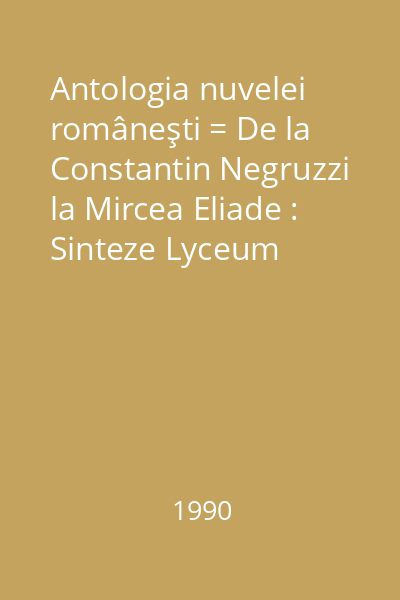 Antologia nuvelei româneşti = De la Constantin Negruzzi la Mircea Eliade : Sinteze Lyceum
