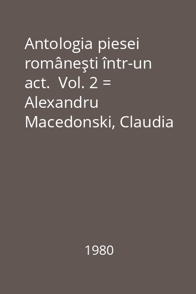 Antologia piesei româneşti într-un act.  Vol. 2 = Alexandru Macedonski, Claudia Millian, Victor Eftimiu