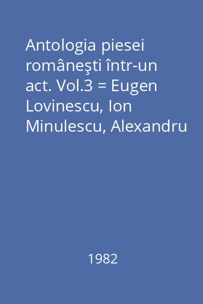 Antologia piesei româneşti într-un act. Vol.3 = Eugen Lovinescu, Ion Minulescu, Alexandru Cazaban