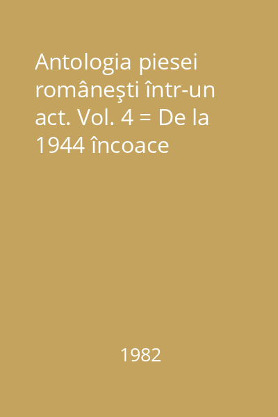 Antologia piesei româneşti într-un act. Vol. 4 = De la 1944 încoace