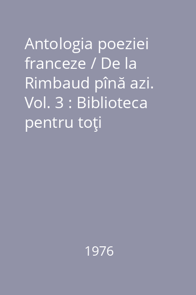 Antologia poeziei franceze / De la Rimbaud pînă azi. Vol. 3 : Biblioteca pentru toţi