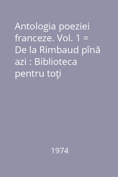 Antologia poeziei franceze. Vol. 1 = De la Rimbaud pînă azi : Biblioteca pentru toţi
