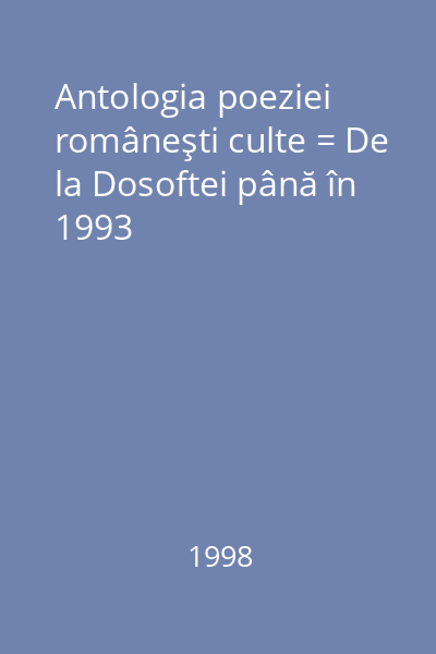 Antologia poeziei româneşti culte = De la Dosoftei până în 1993