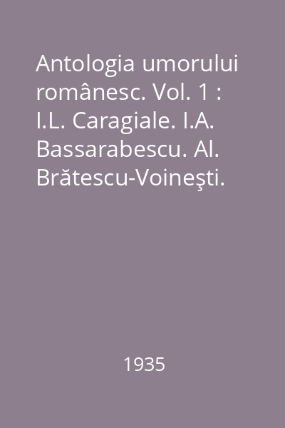 Antologia umorului românesc. Vol. 1 : I.L. Caragiale. I.A. Bassarabescu. Al. Brătescu-Voineşti. D.D. Pătrăşcanu