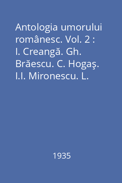 Antologia umorului românesc. Vol. 2 : I. Creangă. Gh. Brăescu. C. Hogaş. I.I. Mironescu. L. Rebreanu. I.C. Vissarion