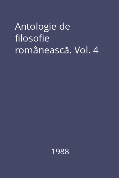 Antologie de filosofie românească. Vol. 4