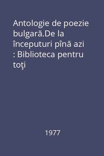 Antologie de poezie bulgară.De la începuturi pînă azi : Biblioteca pentru toţi