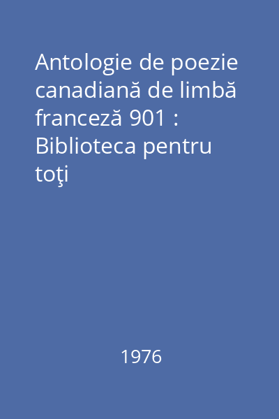 Antologie de poezie canadiană de limbă franceză 901 : Biblioteca pentru toţi