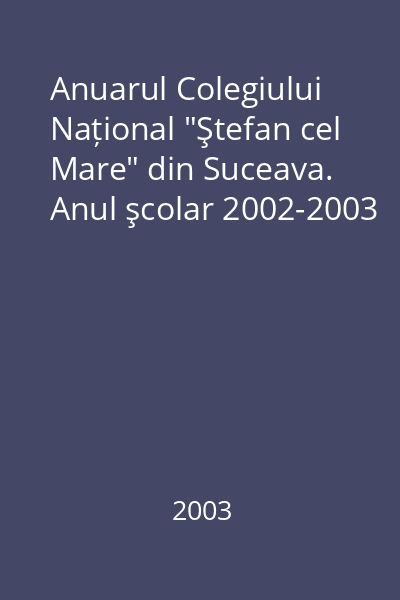 Anuarul Colegiului Național "Ştefan cel Mare" din Suceava. Anul şcolar 2002-2003