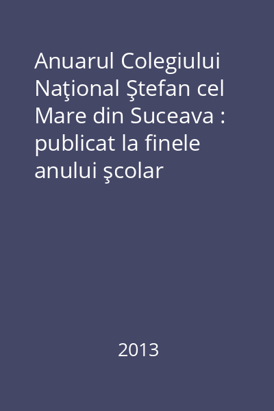 Anuarul Colegiului Naţional Ştefan cel Mare din Suceava : publicat la finele anului şcolar 2012-2013