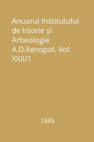 Anuarul Institutului de Istorie şi Arheologie A.D.Xenopol. Vol. XXII/1