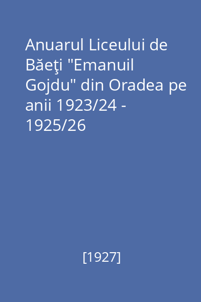 Anuarul Liceului de Băeţi "Emanuil Gojdu" din Oradea pe anii 1923/24 - 1925/26