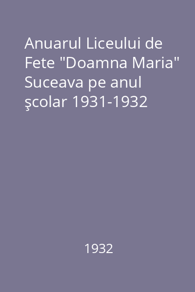 Anuarul Liceului de Fete "Doamna Maria" Suceava pe anul şcolar 1931-1932