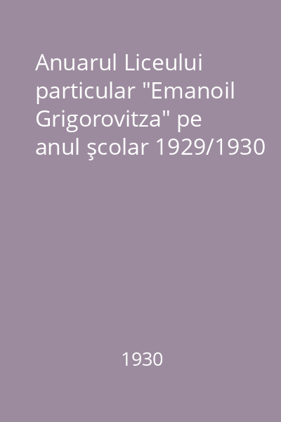 Anuarul Liceului Particular Emanoil Grigorovitza pe anul şcolar = 1929/1930