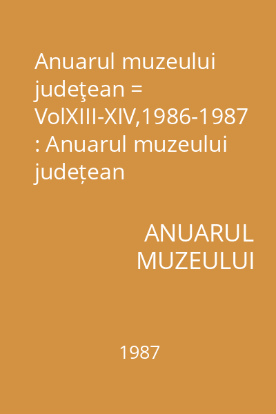 Anuarul muzeului judeţean = VolXIII-XIV,1986-1987 : Anuarul muzeului județean