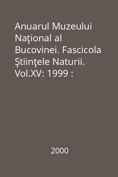 Anuarul Muzeului Naţional al Bucovinei. Fascicola Ştiinţele Naturii. Vol.XV: 1999 : Anuarul Muzeului Naţional al Bucovinei