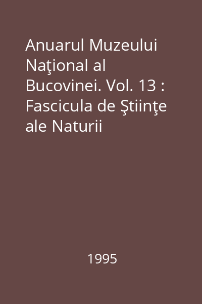 Anuarul Muzeului Naţional al Bucovinei. Vol. 13 : Fascicula de Ştiinţe ale Naturii