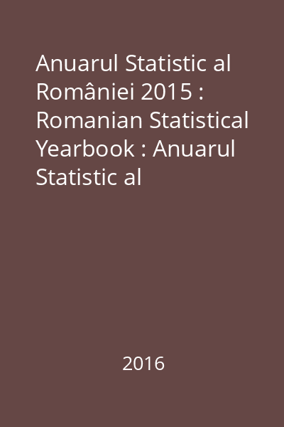 Anuarul Statistic al României 2015 : Romanian Statistical Yearbook : Anuarul Statistic al României 2015