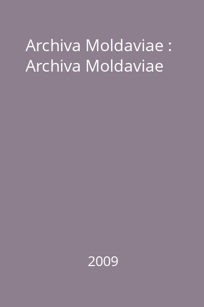 Archiva Moldaviae : Archiva Moldaviae