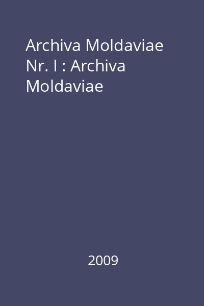 Archiva Moldaviae Nr. I : Archiva Moldaviae
