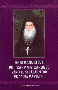 Arhimandritul Policarp Matzaroglu, părinte şi călăuzitor pe calea mântuirii : Carte tipărită cu binecuvântarea Înaltpreasfinţitului Pimen, Arhiepiscop al Sucevei şi Rădăuţilor