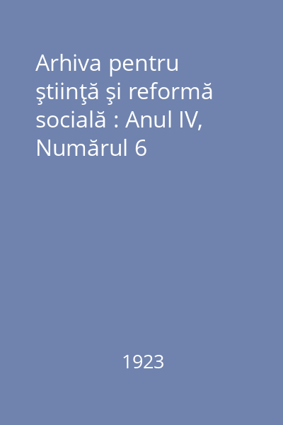 Arhiva pentru ştiinţă şi reformă socială : Anul IV, Numărul 6
