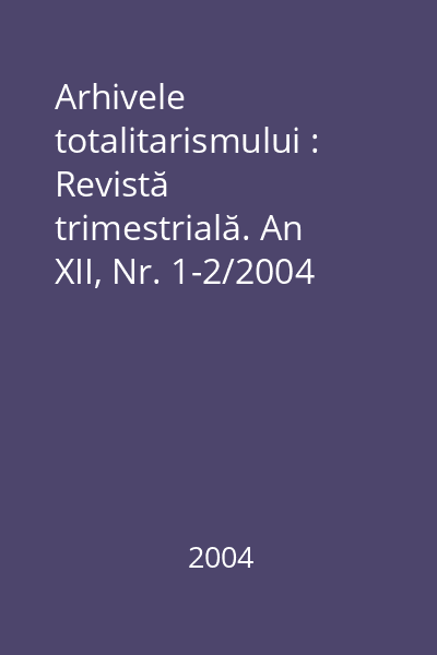 Arhivele totalitarismului : Revistă trimestrială. An XII, Nr. 1-2/2004