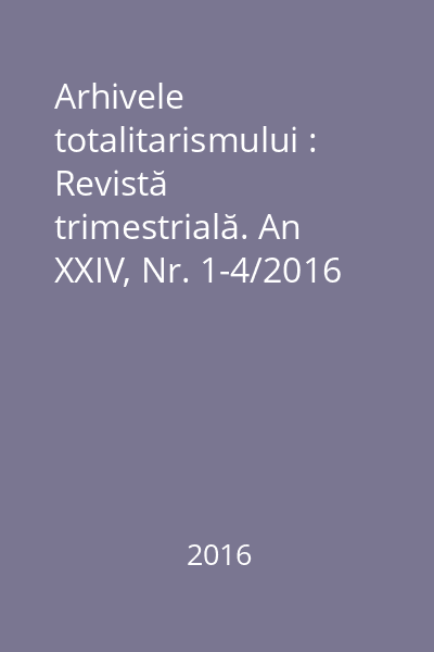 Arhivele totalitarismului : Revistă trimestrială. An XXIV, Nr. 1-4/2016