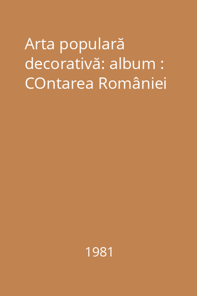 Arta populară decorativă: album : COntarea României