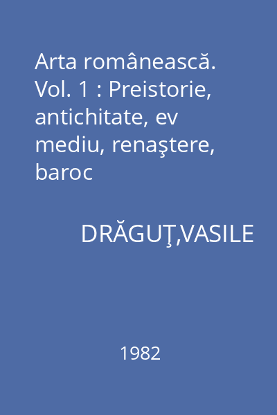 Arta românească. Vol. 1 : Preistorie, antichitate, ev mediu, renaştere, baroc