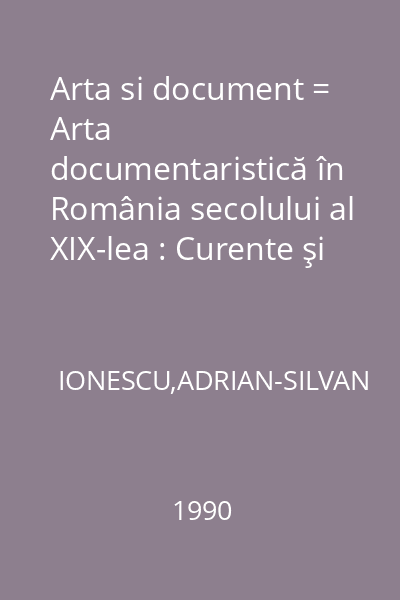 Arta si document = Arta documentaristică în România secolului al XIX-lea : Curente şi sinteze