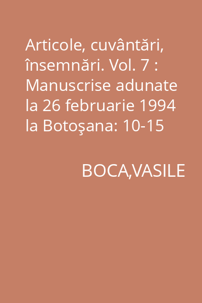 Articole, cuvântări, însemnări. Vol. 7 : Manuscrise adunate la 26 februarie 1994 la Botoşana: 10-15 sept. 1995