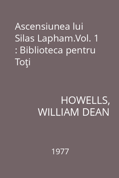 Ascensiunea lui Silas Lapham.Vol. 1 : Biblioteca pentru Toţi