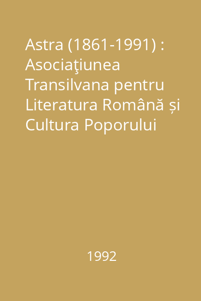 Astra (1861-1991) : Asociaţiunea Transilvana pentru Literatura Română și Cultura Poporului Român. 130 de ani de la infiinţare